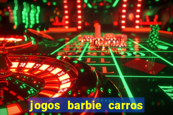 jogos barbie carros suas amigas